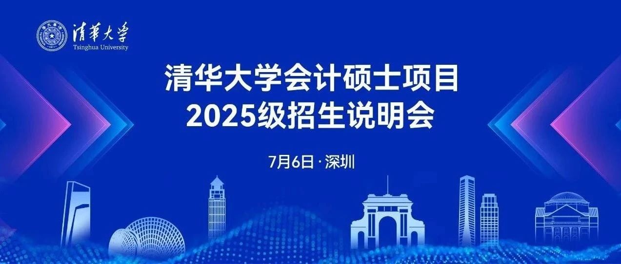 7月6日深圳｜清華大學(xué)會(huì)計(jì)碩士項(xiàng)目2025級(jí)招生系列活動(dòng)