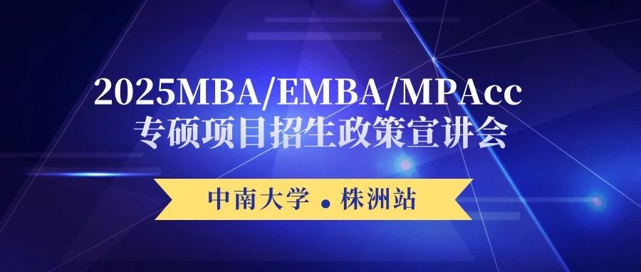 【株洲站】中南大學(xué)2025MBA/EMBA/MPAcc專碩項(xiàng)目招生政策宣講會