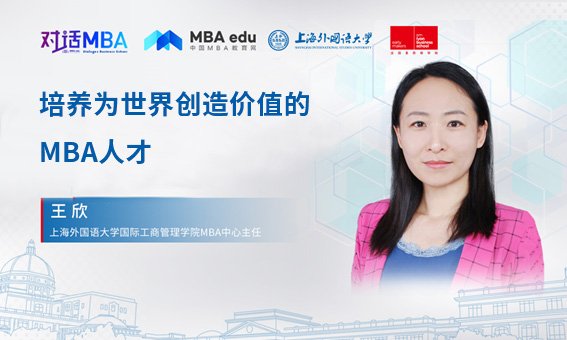 對話MBA|培養(yǎng)為世界創(chuàng)造價值的MBA人才——專訪上海外國語大學(xué)國際工商管理學(xué)院MBA中心主任王欣副教授
