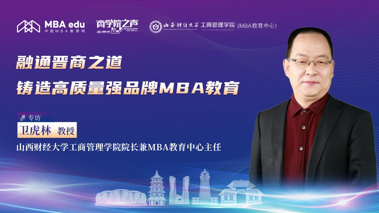 融通晉商之道 鑄造高質(zhì)量強(qiáng)品牌MBA教育——專訪山西財經(jīng)大學(xué)工商管理學(xué)院院長兼MBA教育中心主任衛(wèi)虎林教授