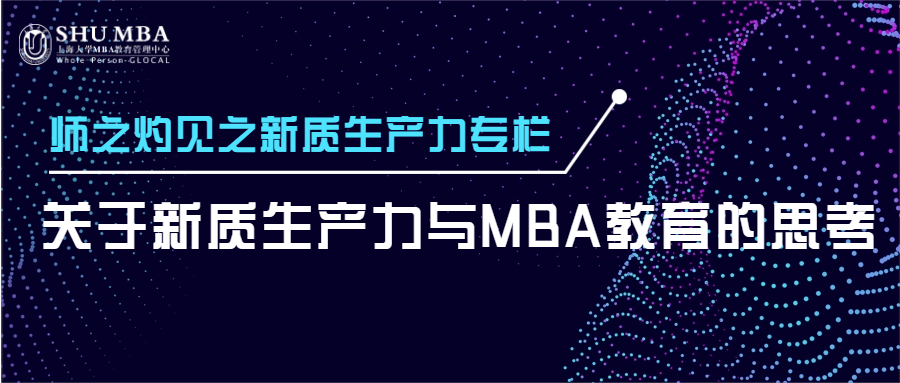 上海大學師之灼見之新質(zhì)生產(chǎn)力專欄|關(guān)于新質(zhì)生產(chǎn)力與MBA教育的思考